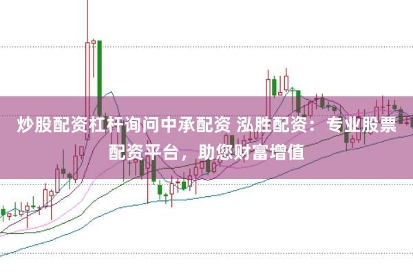炒股配资杠杆询问中承配资 泓胜配资：专业股票配资平台，助您财富增值