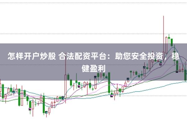 怎样开户炒股 合法配资平台：助您安全投资，稳健盈利