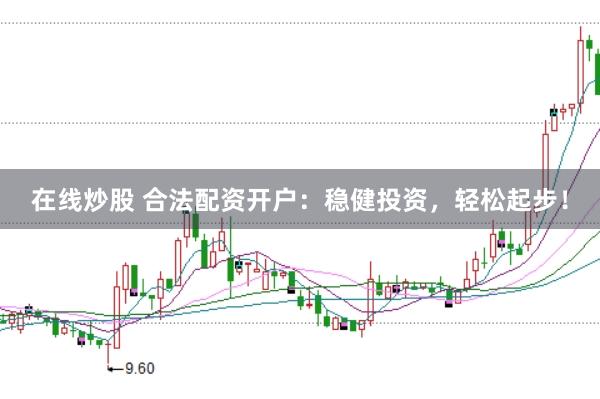在线炒股 合法配资开户：稳健投资，轻松起步！