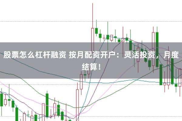 股票怎么杠杆融资 按月配资开户：灵活投资，月度结算！