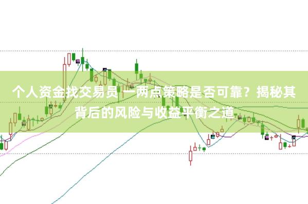 个人资金找交易员 一两点策略是否可靠？揭秘其背后的风险与收益平衡之道