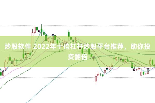 炒股软件 2022年十倍杠杆炒股平台推荐，助你投资翻倍
