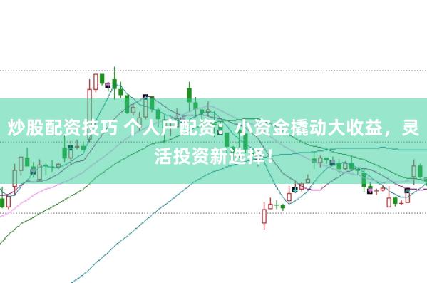 炒股配资技巧 个人户配资：小资金撬动大收益，灵活投资新选择！
