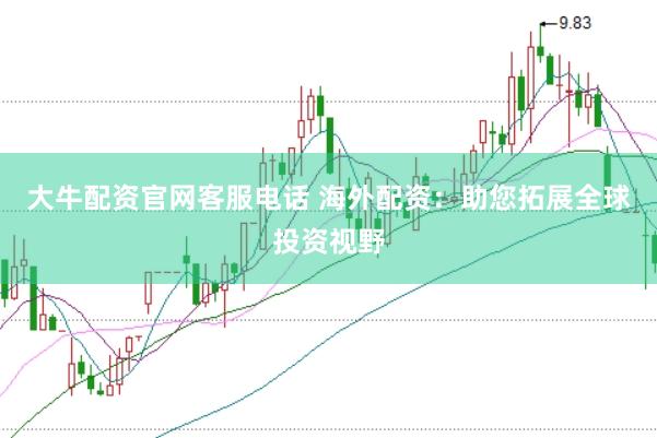 大牛配资官网客服电话 海外配资：助您拓展全球投资视野
