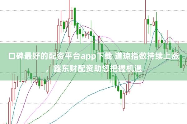 口碑最好的配资平台app下载 道琼指数持续上涨，鑫东财配资助您把握机遇