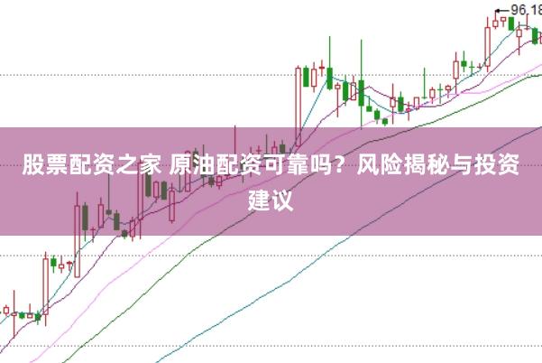 股票配资之家 原油配资可靠吗？风险揭秘与投资建议