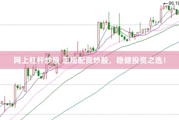 网上杠杆炒股 正规配资炒股，稳健投资之选！