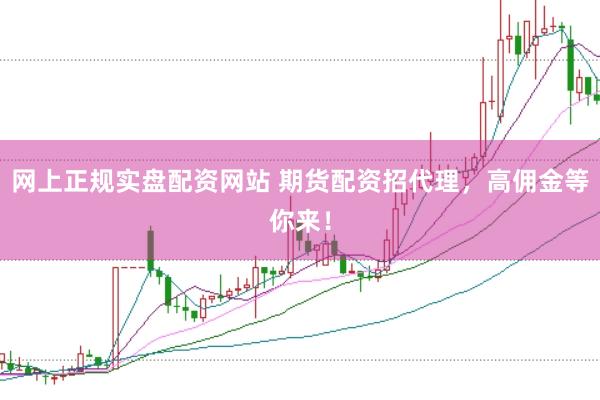 网上正规实盘配资网站 期货配资招代理,高佣金等你来!