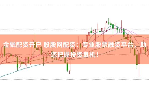 金融配资开户 股股网配资:专业股票融资平台,助您把握投资良机!