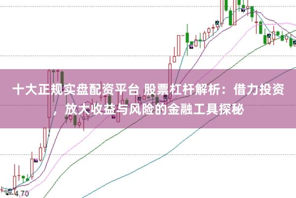 十大正规实盘配资平台 股票杠杆解析:借力投资,放大收益与风险的金融工具探秘