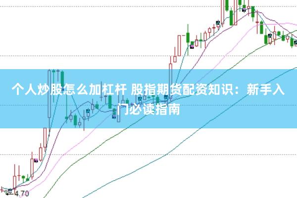个人炒股怎么加杠杆 股指期货配资知识：新手入门必读指南