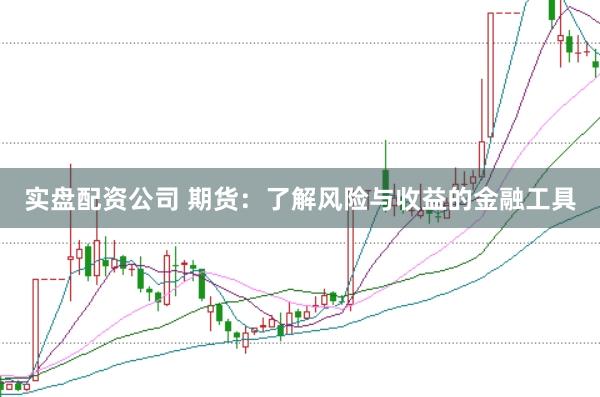 实盘配资公司 期货：了解风险与收益的金融工具