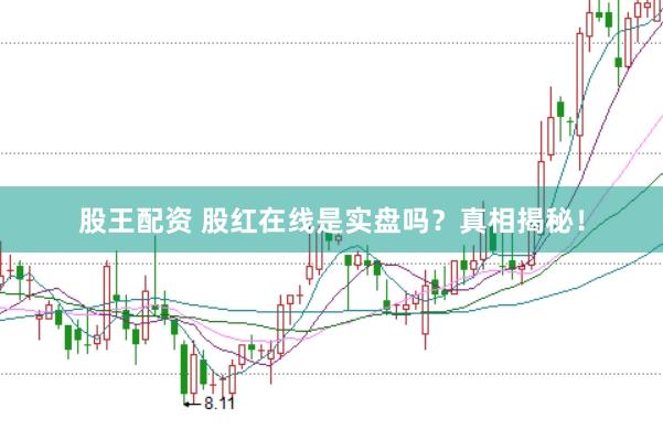 股王配资 股红在线是实盘吗?真相揭秘!