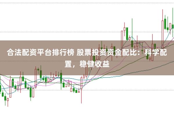 合法配资平台排行榜 股票投资资金配比:科学配置,稳健收益