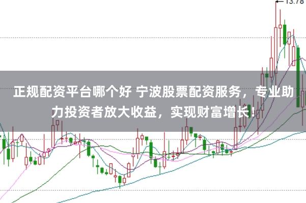 正规配资平台哪个好 宁波股票配资服务,专业助力投资者放大收益,实现财富增长!