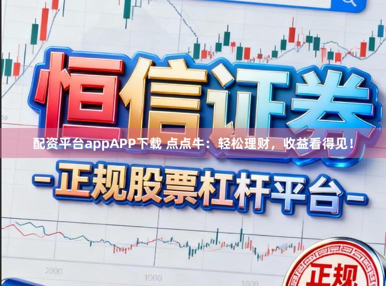 配资平台appAPP下载 点点牛:轻松理财,收益看得见!