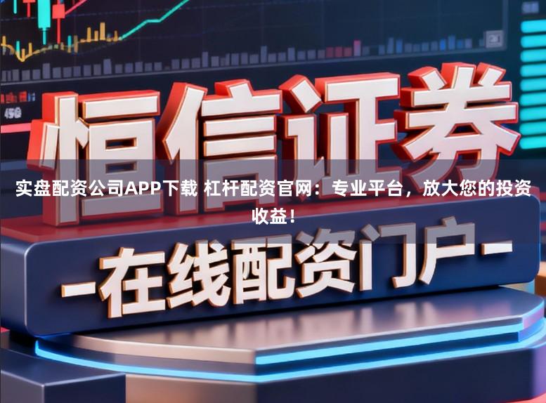 实盘配资公司APP下载 杠杆配资官网:专业平台,放大您的投资收益!