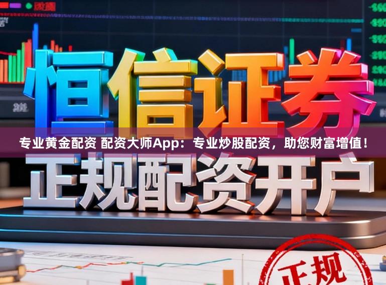 专业黄金配资 配资大师App:专业炒股配资,助您财富增值!
