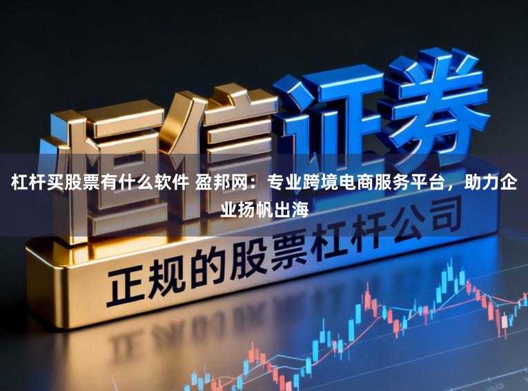 杠杆买股票有什么软件 盈邦网：专业跨境电商服务平台，助力企业扬帆出海