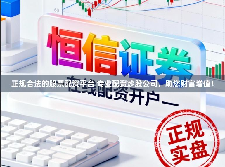 正规合法的股票配资平台 专业配资炒股公司，助您财富增值！