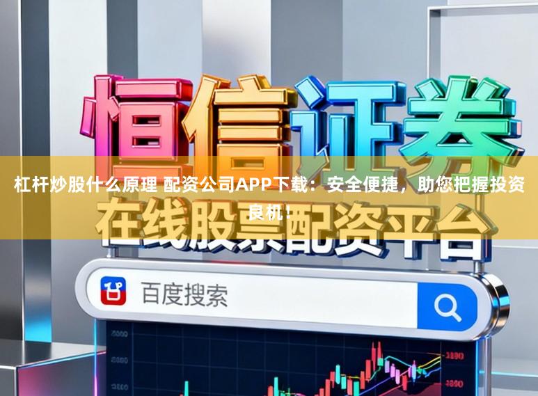 杠杆炒股什么原理 配资公司APP下载:安全便捷,助您把握投资良机!