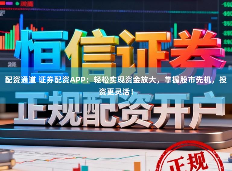 配资通道 证券配资APP:轻松实现资金放大,掌握股市先机,投资更灵活!