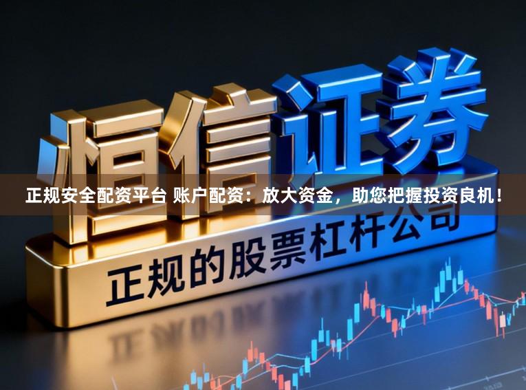 正规安全配资平台 账户配资：放大资金，助您把握投资良机！