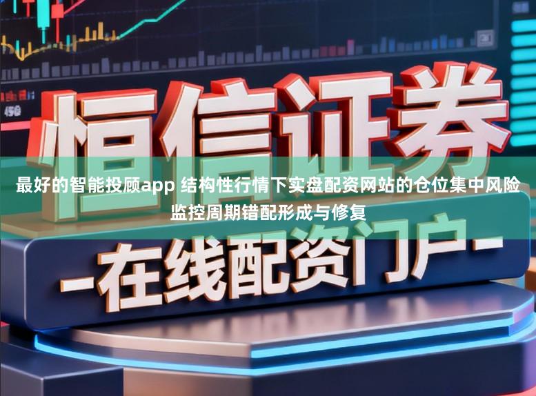 最好的智能投顾app 结构性行情下实盘配资网站的仓位集中风险监控周期错配形成与修复
