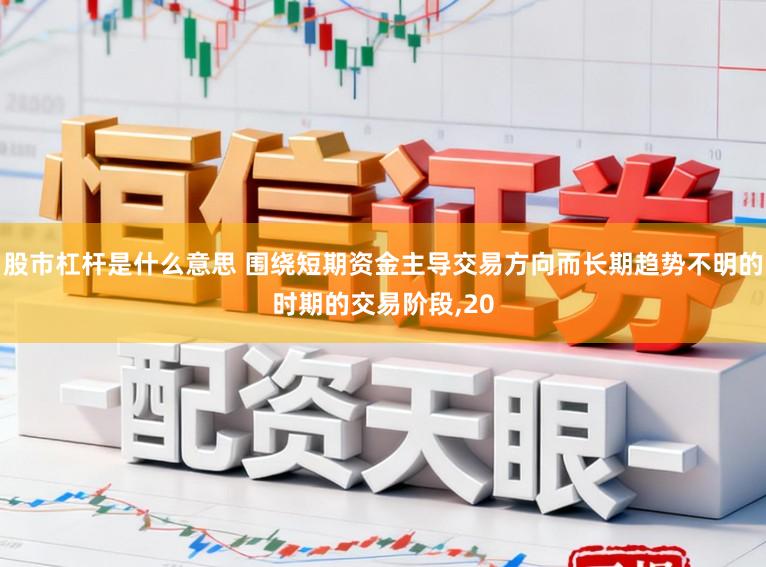 股市杠杆是什么意思 围绕短期资金主导交易方向而长期趋势不明的时期的交易阶段，20