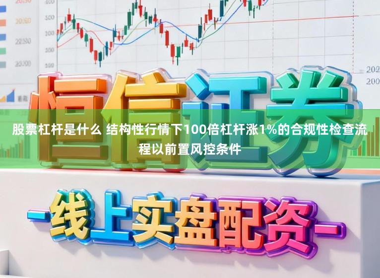 股票杠杆是什么 结构性行情下100倍杠杆涨1%的合规性检查流程以前置风控条件