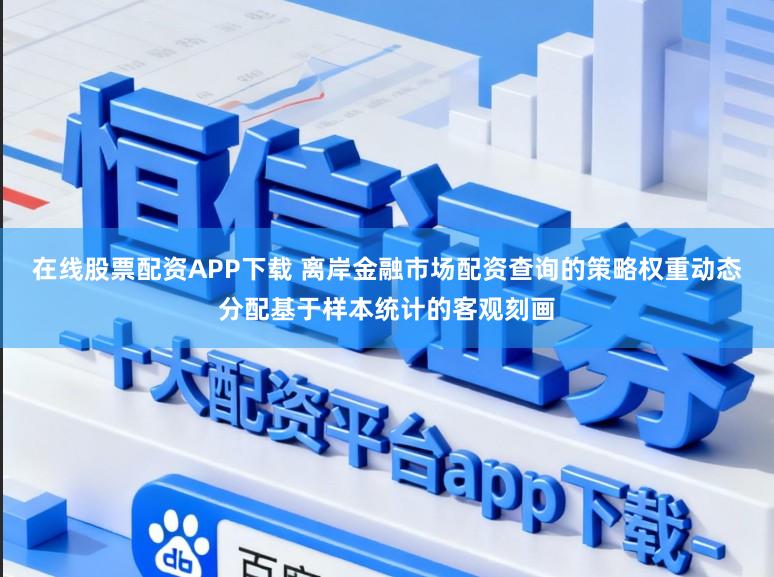 在线股票配资APP下载 离岸金融市场配资查询的策略权重动态分配基于样本统计的客观刻画