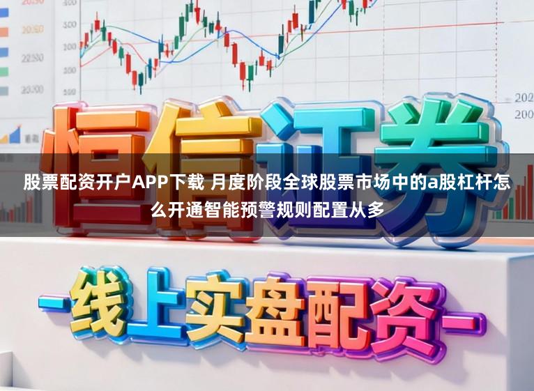 股票配资开户APP下载 月度阶段全球股票市场中的a股杠杆怎么开通智能预警规则配置从多