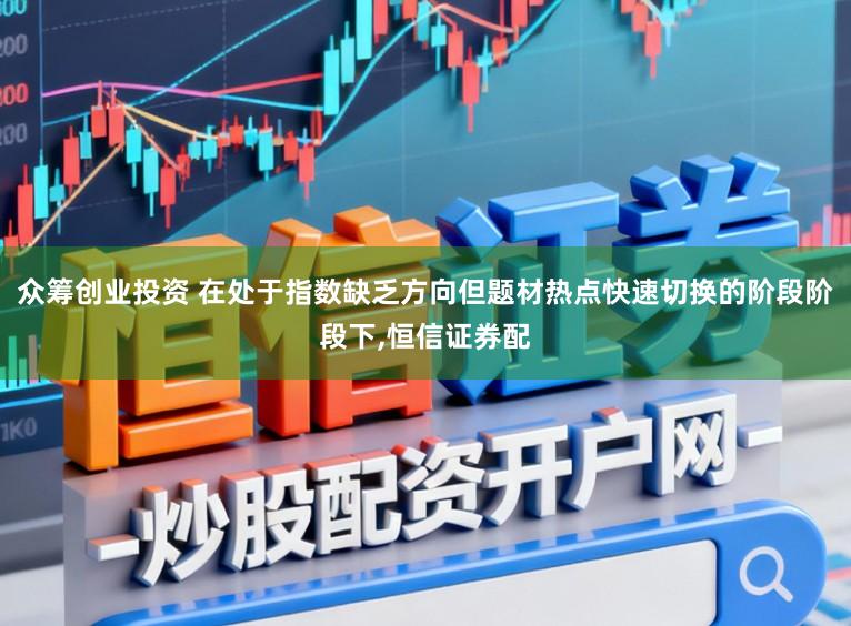 众筹创业投资 在处于指数缺乏方向但题材热点快速切换的阶段阶段下，恒信证券配