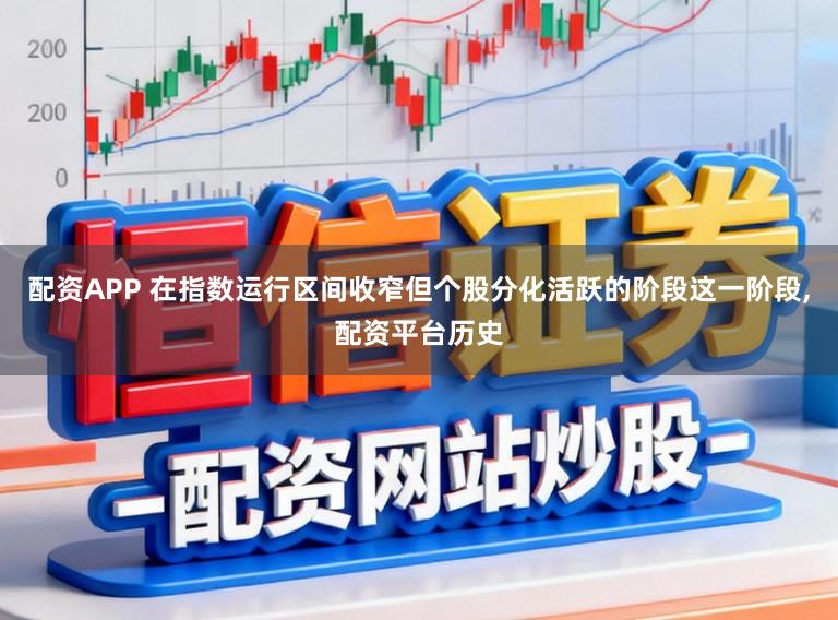 配资APP 在指数运行区间收窄但个股分化活跃的阶段这一阶段，配资平台历史