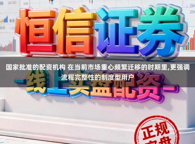 国家批准的配资机构 在当前市场重心频繁迁移的时期里,更强调流程完整性的制度型用户