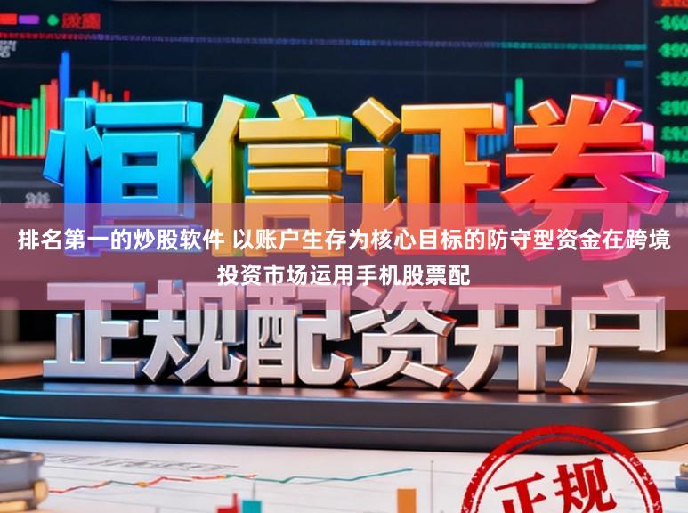 排名第一的炒股软件 以账户生存为核心目标的防守型资金在跨境投资市场运用手机股票配