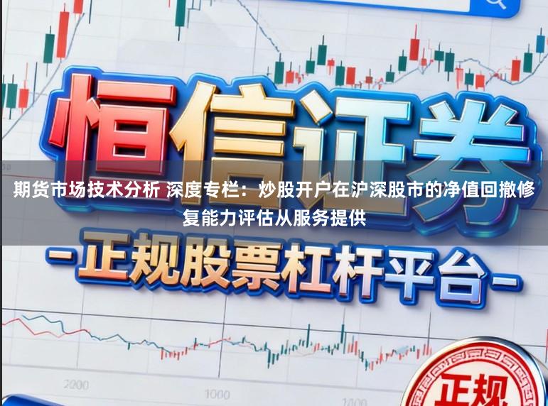 期货市场技术分析 深度专栏：炒股开户在沪深股市的净值回撤修复能力评估从服务提供