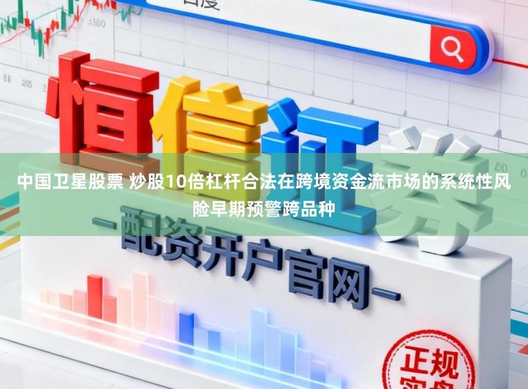 中国卫星股票 炒股10倍杠杆合法在跨境资金流市场的系统性风险早期预警跨品种