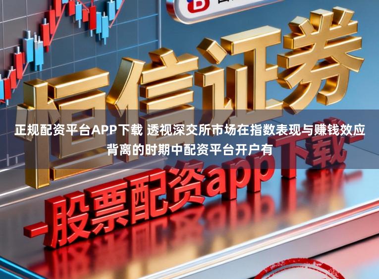 正规配资平台APP下载 透视深交所市场在指数表现与赚钱效应背离的时期中配资平台开户有