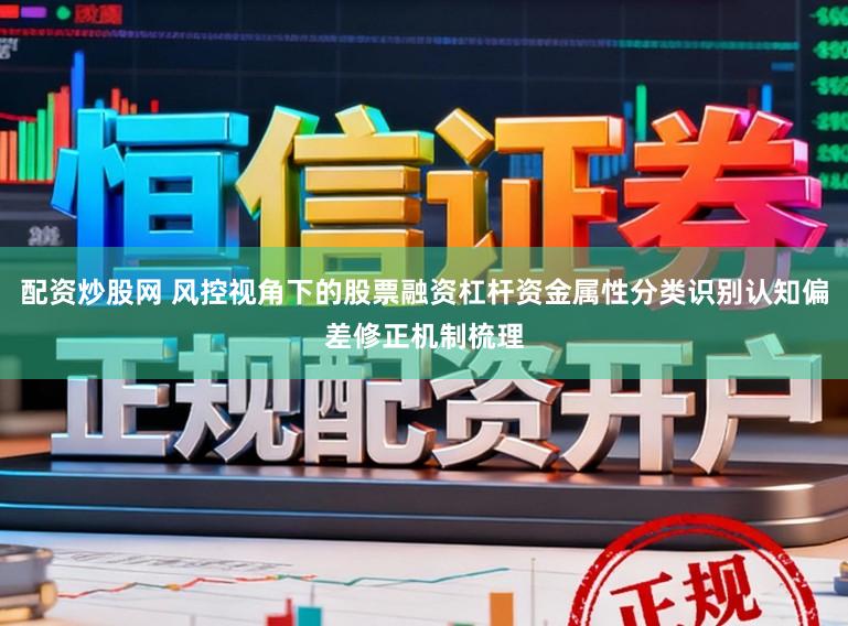 配资炒股网 风控视角下的股票融资杠杆资金属性分类识别认知偏差修正机制梳理