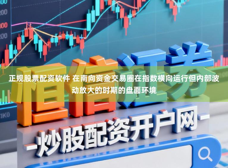 正规股票配资软件 在南向资金交易圈在指数横向运行但内部波动放大的时期的盘面环境