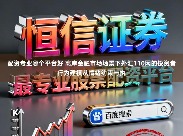 配资专业哪个平台好 离岸金融市场场景下外汇110网的投资者行为建模从情绪约束与执