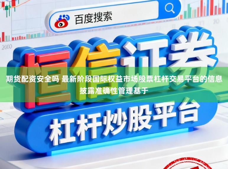 期货配资安全吗 最新阶段国际权益市场股票杠杆交易平台的信息披露准确性管理基于