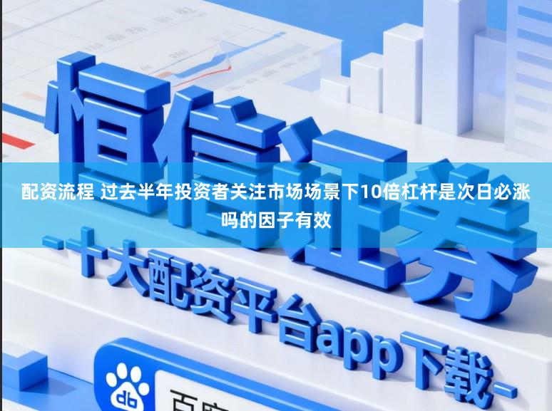 配资流程 过去半年投资者关注市场场景下10倍杠杆是次日必涨吗的因子有效