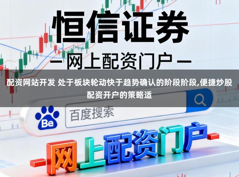 配资网站开发 处于板块轮动快于趋势确认的阶段阶段,便捷炒股配资开户的策略适