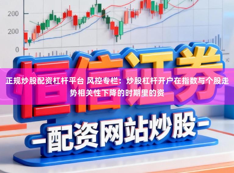 正规炒股配资杠杆平台 风控专栏：炒股杠杆开户在指数与个股走势相关性下降的时期里的资