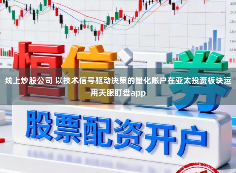 线上炒股公司 以技术信号驱动决策的量化账户在亚太投资板块运用天眼盯盘app