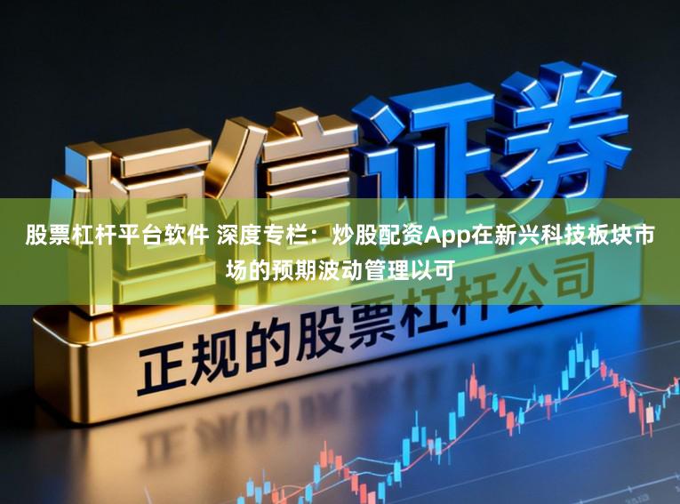 股票杠杆平台软件 深度专栏:炒股配资App在新兴科技板块市场的预期波动管理以可