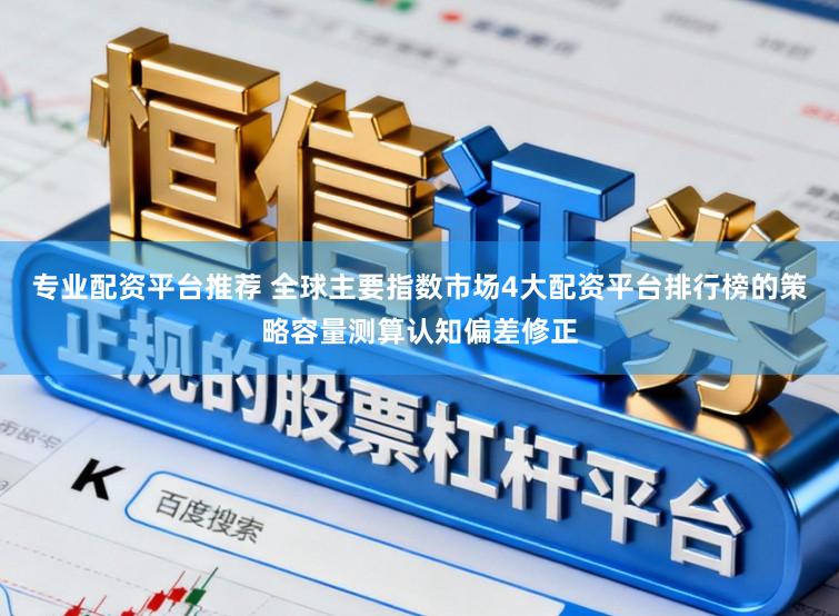 专业配资平台推荐 全球主要指数市场4大配资平台排行榜的策略容量测算认知偏差修正
