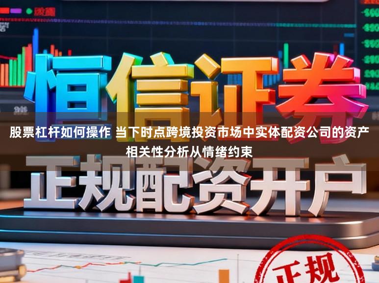 股票杠杆如何操作 当下时点跨境投资市场中实体配资公司的资产相关性分析从情绪约束